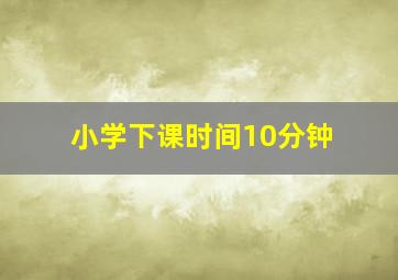 小学下课时间10分钟