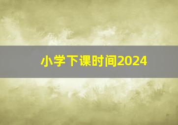 小学下课时间2024