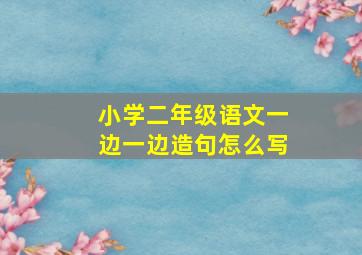 小学二年级语文一边一边造句怎么写