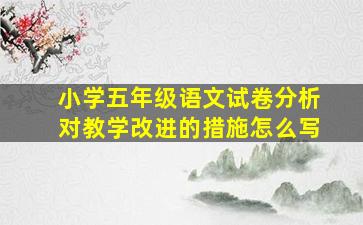 小学五年级语文试卷分析对教学改进的措施怎么写