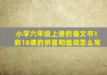 小学六年级上册的语文书1到18课的拼音和组词怎么写