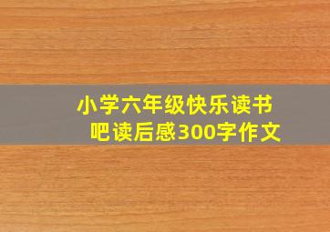 小学六年级快乐读书吧读后感300字作文