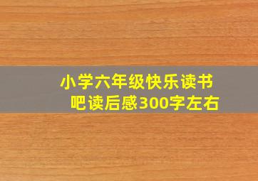 小学六年级快乐读书吧读后感300字左右