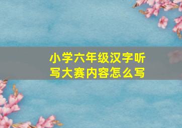 小学六年级汉字听写大赛内容怎么写