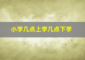 小学几点上学几点下学