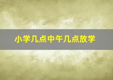 小学几点中午几点放学