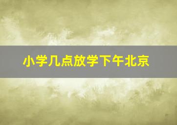 小学几点放学下午北京