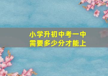 小学升初中考一中需要多少分才能上