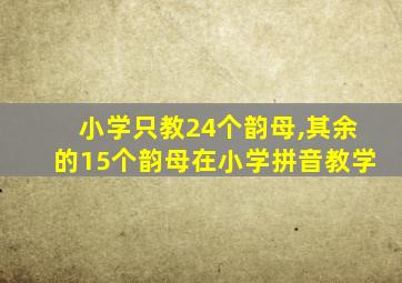 小学只教24个韵母,其余的15个韵母在小学拼音教学