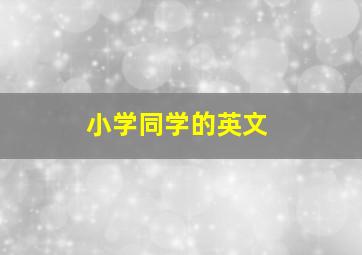 小学同学的英文