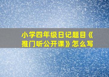 小学四年级日记题目《推门听公开课》怎么写