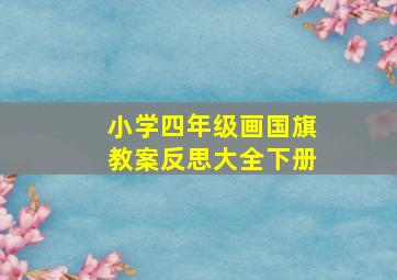 小学四年级画国旗教案反思大全下册