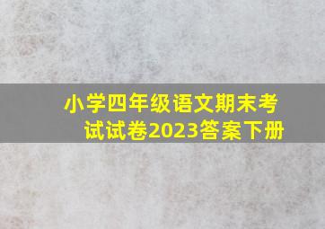 小学四年级语文期末考试试卷2023答案下册