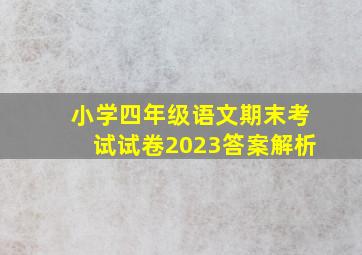 小学四年级语文期末考试试卷2023答案解析