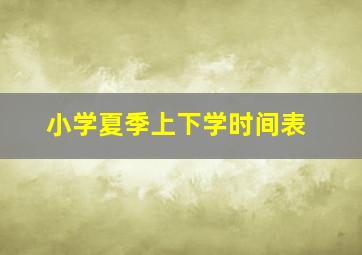 小学夏季上下学时间表