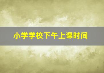 小学学校下午上课时间