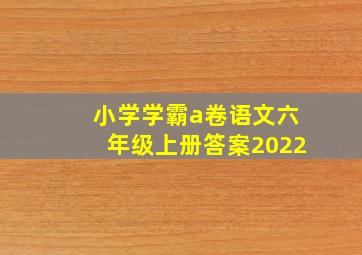 小学学霸a卷语文六年级上册答案2022