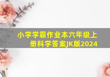 小学学霸作业本六年级上册科学答案JK版2024