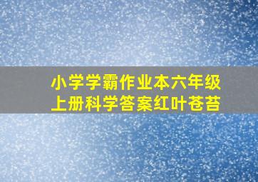 小学学霸作业本六年级上册科学答案红叶苍苔