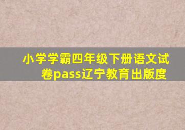 小学学霸四年级下册语文试卷pass辽宁教育出版度