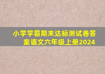 小学学霸期末达标测试卷答案语文六年级上册2024