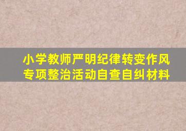 小学教师严明纪律转变作风专项整治活动自查自纠材料