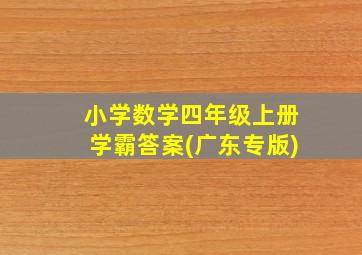 小学数学四年级上册学霸答案(广东专版)