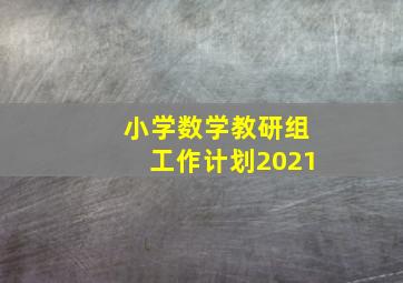 小学数学教研组工作计划2021