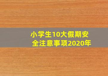 小学生10大假期安全注意事项2020年