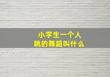 小学生一个人跳的舞蹈叫什么