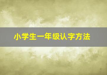 小学生一年级认字方法