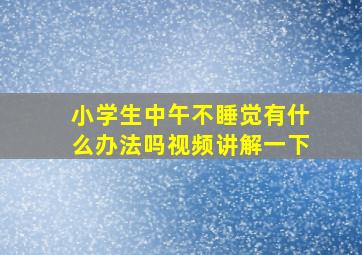 小学生中午不睡觉有什么办法吗视频讲解一下