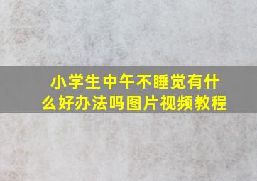 小学生中午不睡觉有什么好办法吗图片视频教程