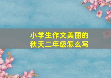 小学生作文美丽的秋天二年级怎么写