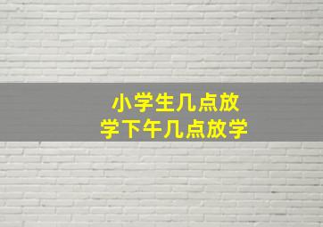 小学生几点放学下午几点放学