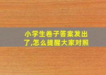 小学生卷子答案发出了,怎么提醒大家对照