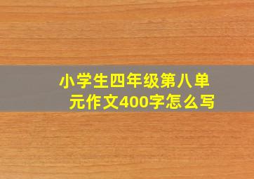 小学生四年级第八单元作文400字怎么写