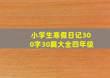 小学生寒假日记300字30篇大全四年级