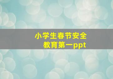 小学生春节安全教育第一ppt