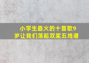 小学生最火的十首歌9岁让我们荡起双桨五线谱