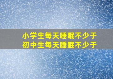 小学生每天睡眠不少于初中生每天睡眠不少于