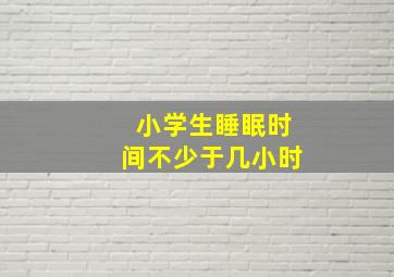 小学生睡眠时间不少于几小时