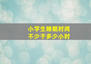 小学生睡眠时间不少于多少小时