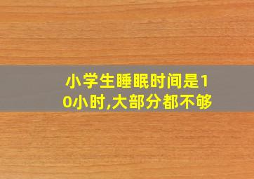 小学生睡眠时间是10小时,大部分都不够