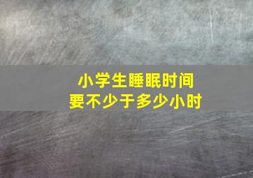 小学生睡眠时间要不少于多少小时