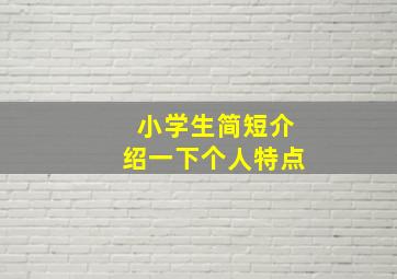 小学生简短介绍一下个人特点