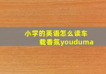 小学的英语怎么读车载香氛youduma