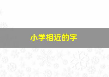 小学相近的字