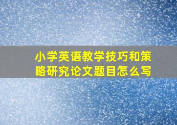 小学英语教学技巧和策略研究论文题目怎么写