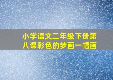 小学语文二年级下册第八课彩色的梦画一幅画